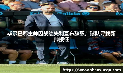毕尔巴鄂主帅因战绩失利宣布辞职，球队寻找新帅接任