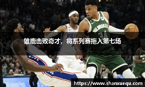 雄鹿击败奇才，将系列赛拖入第七场