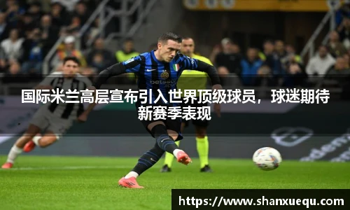 国际米兰高层宣布引入世界顶级球员，球迷期待新赛季表现