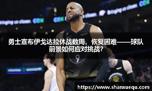 勇士宣布伊戈达拉休战数周，恢复困难——球队前景如何应对挑战？