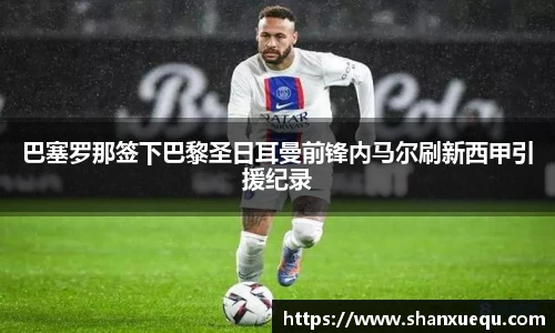 巴塞罗那签下巴黎圣日耳曼前锋内马尔刷新西甲引援纪录
