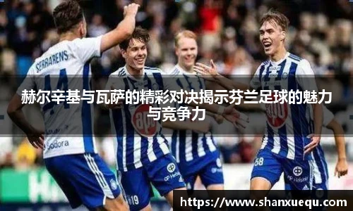 赫尔辛基与瓦萨的精彩对决揭示芬兰足球的魅力与竞争力