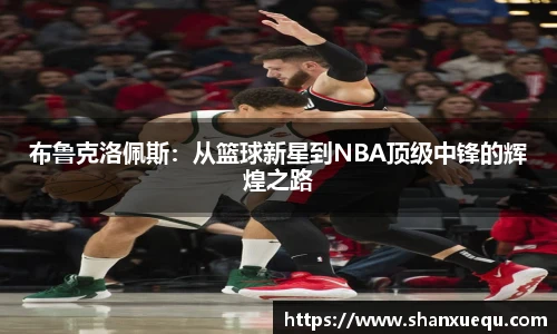布鲁克洛佩斯：从篮球新星到NBA顶级中锋的辉煌之路
